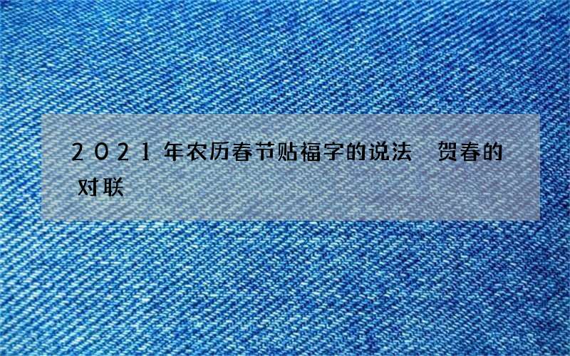 2021年农历春节贴福字的说法 贺春的对联